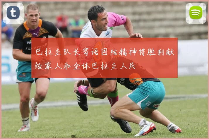 巴拉圭队长寄语团结精神将胜利献给家人和全体巴拉圭人民